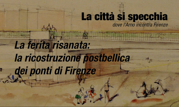 La ferita risanata: la ricostruzione postbellica dei ponti di Firenze